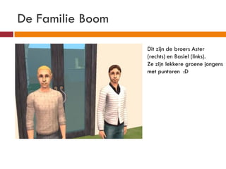 De Familie Boom

                  Dit zijn de broers Aster
                  (rechts) en Basiel (links).
                  Ze zijn lekkere groene jongens
                  met puntoren :D
 