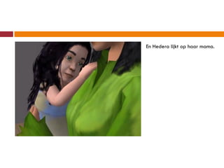En Hedera lijkt op haar mama.
 