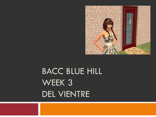 BACC BLUE HILL
WEEK 3
DEL VIENTRE
 