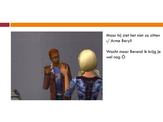 Maar hij ziet het niet zo zitten
:/ Arme Beryl!

Wacht maar Berend ik krijg je
wel nog Ö
 