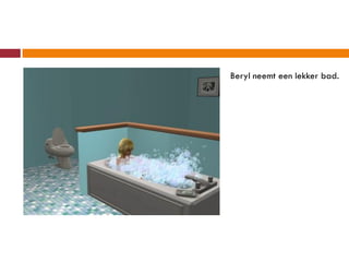 Beryl neemt een lekker bad.
 