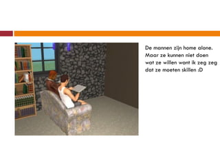 De mannen zijn home alone.
Maar ze kunnen niet doen
wat ze willen want ik zeg zeg
dat ze moeten skillen :D
 