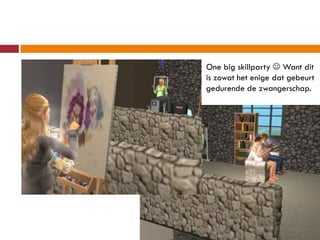 One big skillparty  Want dit
is zowat het enige dat gebeurt
gedurende de zwangerschap.
 
