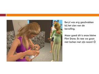 Beryl was erg geschrokken
bij het zien van de
bevalling.

Maar goed dit is onze kleine
Flint Stone. En nee we gaan
niet lachen met zijn naam! Ö
 
