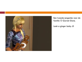 Een tweede jongentje voor de
familie  Garnet Stone.

Look a ginger baby :D
 