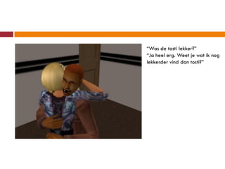 “Was de tosti lekker?”
“Ja heel erg. Weet je wat ik nog
lekkerder vind dan tosti?”
 