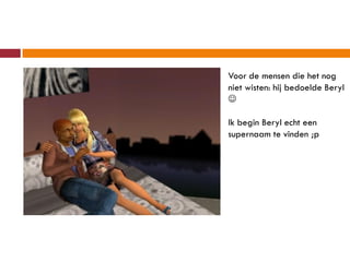 Voor de mensen die het nog
niet wisten: hij bedoelde Beryl


Ik begin Beryl echt een
supernaam te vinden ;p
 