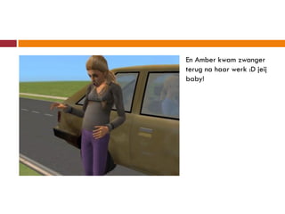 En Amber kwam zwanger
terug na haar werk :D jeij
baby!
 