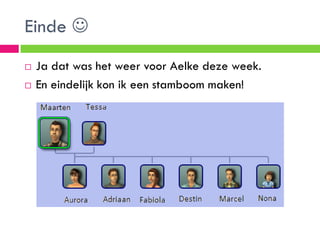 Einde 
   Ja dat was het weer voor Aelke deze week.
   En eindelijk kon ik een stamboom maken!
 