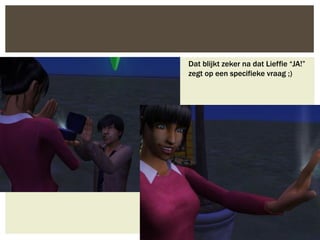 Dat blijkt zeker na dat Lieffie “JA!”
zegt op een specifieke vraag ;)
 