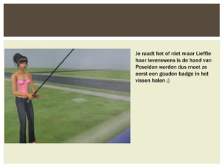 Je raadt het of niet maar Lieffie
haar levenswens is de hand van
Poseidon worden dus moet ze
eerst een gouden badge in het
vissen halen ;)
 