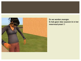 En we worden zwanger.
Ik heb geen idee waarom ik in het
meervoud praat 
 
