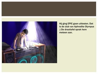 Hij ging EPIC gaan uittesten. Dat
is de club van Aphrodite Olympus
;) De draaitafel sprak hem
meteen aan.
 