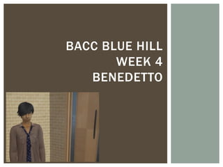 BACC BLUE HILL
       WEEK 4
   BENEDETTO
 