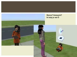 Mama? Huiswerk?
Ik help je wel Ö
 