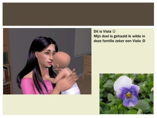 Dit is Viola 
Mijn doel is gehaald ik wilde in
deze familie zeker een Viola :D
 