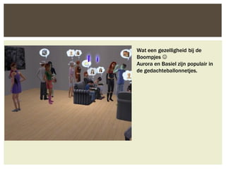 Wat een gezelligheid bij de
Boompjes 
Aurora en Basiel zijn populair in
de gedachteballonnetjes.
 