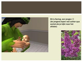 Dit is Sering, een jongen 
(de jongens lopen wat achter qua
aantal als je kijkt naar het
alfabet)
 