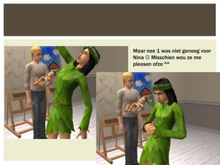 Maar nee 1 was niet genoeg voor
Nina  Misschien wou ze me
pleasen ofzo ^^
 