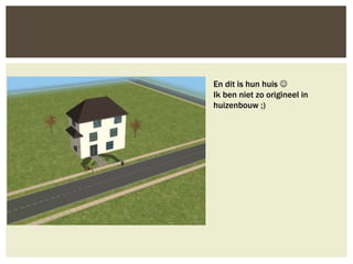 En dit is hun huis 
Ik ben niet zo origineel in
huizenbouw ;)
 
