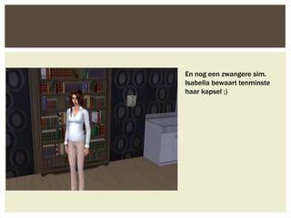 En nog een zwangere sim.
Isabella bewaart tenminste
haar kapsel ;)
 