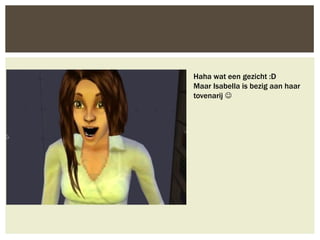 Haha wat een gezicht :D
Maar Isabella is bezig aan haar
tovenarij 
 