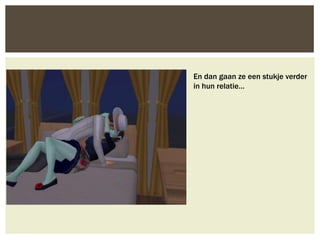 En dan gaan ze een stukje verder
in hun relatie…
 