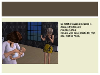 De relatie tussen de zusjes is
gegroeid tijdens de
zwangerschap.
Rosalie was dus oprecht blij met
haar nichtje Alice.
 