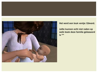 Het werd een leuk ventje: Edward.

Jullie kunnen echt niet raden op
welk boek deze familie gebaseerd
is ^^
 