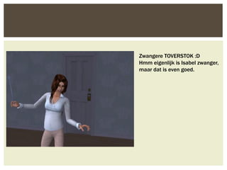 Zwangere TOVERSTOK :D
Hmm eigenlijk is Isabel zwanger,
maar dat is even goed.
 
