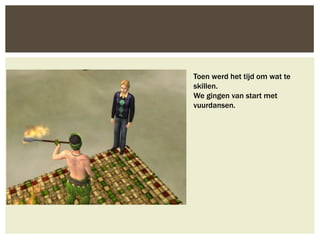 Toen werd het tijd om wat te
skillen.
We gingen van start met
vuurdansen.
 