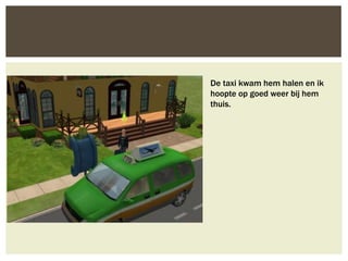 De taxi kwam hem halen en ik
hoopte op goed weer bij hem
thuis.
 