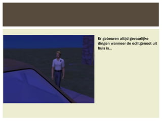 Er gebeuren altijd gevaarlijke
dingen wanneer de echtgenoot uit
huis is…
 