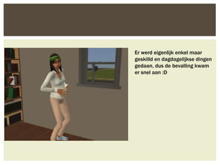 Er werd eigenlijk enkel maar
geskilld en dagdagelijkse dingen
gedaan, dus de bevalling kwam
er snel aan :D
 