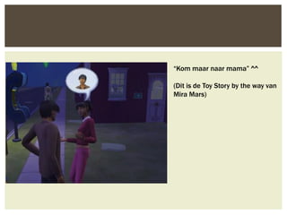 “Kom maar naar mama” ^^

(Dit is de Toy Story by the way van
Mira Mars)
 
