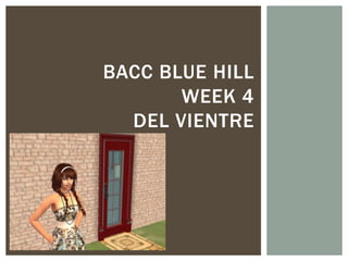 BACC BLUE HILL
       WEEK 4
  DEL VIENTRE
 