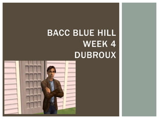 BACC BLUE HILL
       WEEK 4
     DUBROUX
 
