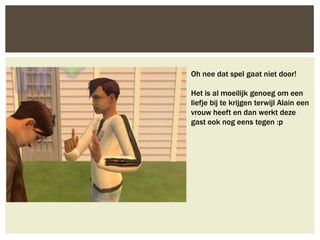 Oh nee dat spel gaat niet door!

Het is al moeilijk genoeg om een
liefje bij te krijgen terwijl Alain een
vrouw heeft en dan werkt deze
gast ook nog eens tegen :p
 