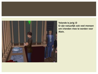 Yolande is jarig :D
Er zijn natuurlijk ook veel mensen
om vrienden mee te worden voor
Alain.
 