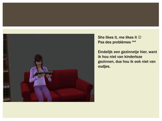 She likes it, me likes it 
Pas des problèmes ^^

Eindelijk een gezinnetje hier, want
ik hou niet van kinderloze
gezinnen, dus hou ik ook niet van
oudjes.
 