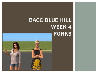 BACC BLUE HILL
       WEEK 4
        FORKS
 