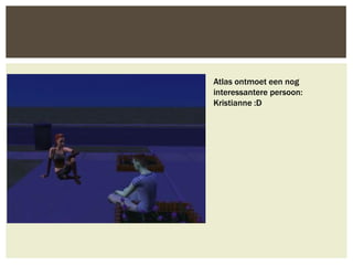 Atlas ontmoet een nog
interessantere persoon:
Kristianne :D
 