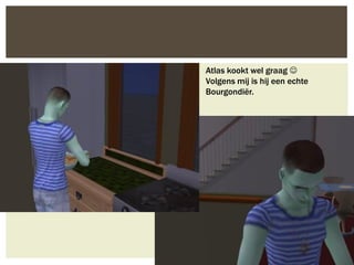 Atlas kookt wel graag 
Volgens mij is hij een echte
Bourgondiër.
 