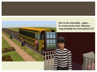 Dan is het schooltijd… again…
En worky-worky time, Maarten
mag eindelijk de criminaliteit in Ö
 