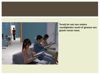 Terwijl de rest aan andere
vaardigheden werkt of gewoon een
goede roman leest.
 