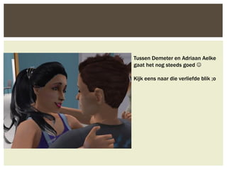 Tussen Demeter en Adriaan Aelke
gaat het nog steeds goed 

Kijk eens naar die verliefde blik ;o
 