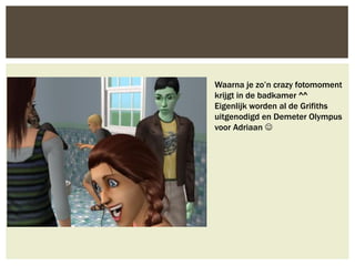 Waarna je zo’n crazy fotomoment
krijgt in de badkamer ^^
Eigenlijk worden al de Grifiths
uitgenodigd en Demeter Olympus
voor Adriaan 
 