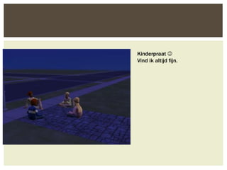 Kinderpraat 
Vind ik altijd fijn.
 