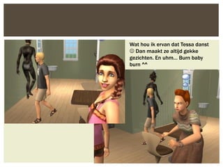 Wat hou ik ervan dat Tessa danst
 Dan maakt ze altijd gekke
gezichten. En uhm… Burn baby
burn ^^
 