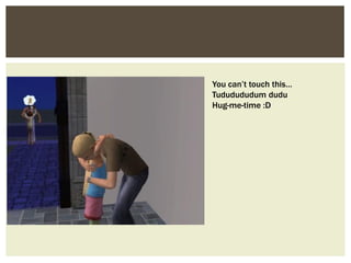 You can’t touch this…
Tududududum dudu
Hug-me-time :D
 